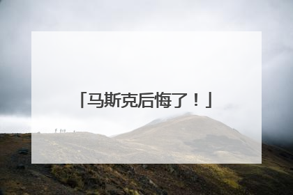 马斯克后悔了！